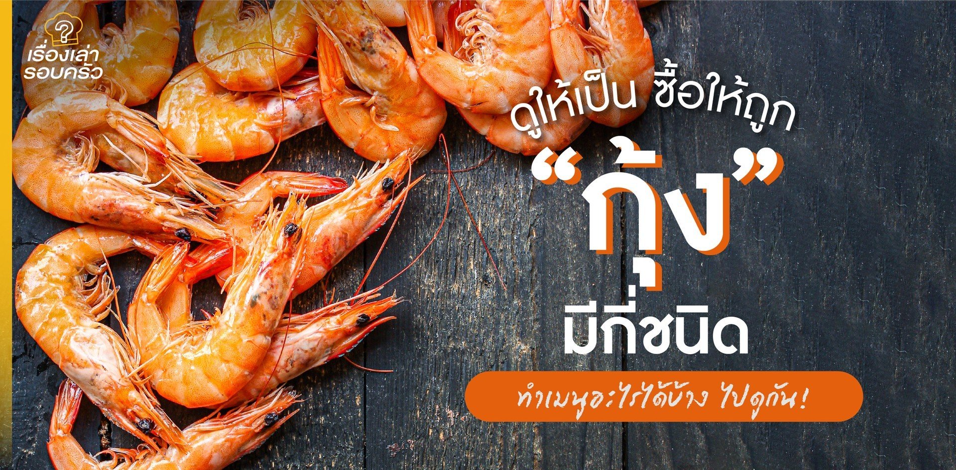 ดูให้เป็น ซื้อให้ถูก “กุ้ง” มีกี่ชนิด ทำเมนูอะไรได้บ้าง ไปดูกัน!