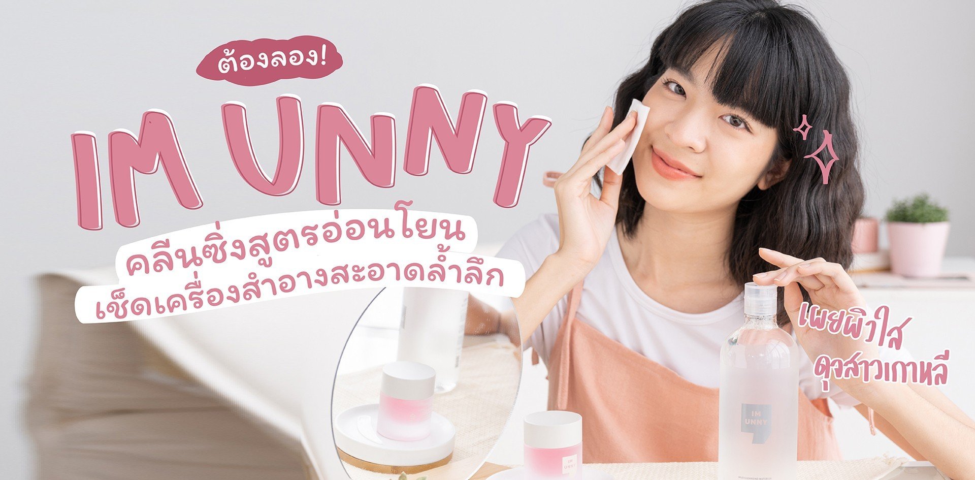 ต้องลอง! IM UNNY คลีนซิ่งสูตรอ่อนโยน สะอาดล้ำลึก เผยผิวใส ดุจสาวเกาหลี
