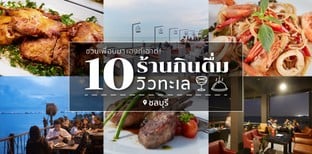 10 ร้านกินดื่ม วิวทะเล ชลบุรี บรรยากาศดีน่าชวนเพื่อนมาแฮงก์เอาต์!