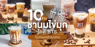 10 ร้านชานมไข่มุกใกล้ BTS เด็ดดวง หนึบหนับ ไม่ต้องกลัวรถติด!