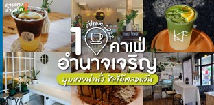10 คาเฟ่อำนาจเจริญ มุมสวยน่านั่ง ชิลได้ตลอดวัน อัปเดต 2022