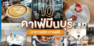 10 คาเฟ่มีนบุรี อาหารเลิศ กาแฟดี คอฟฟี่เลิฟเว่อร์ถูกใจ