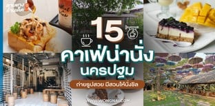 15 คาเฟ่น่านั่งนครปฐม ถ่ายรูปสวย มีสวนให้นั่งชิล