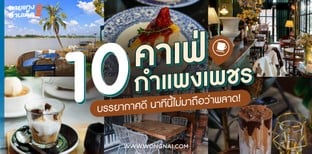 10 คาเฟ่กำแพงเพชร บรรยากาศดี นาทีนี้ไม่มาถือว่าพลาด!