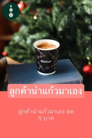 โปรโมชั่น ลูกค้านำแก้วมาเอง ลด 5 บาท เมื่อสั่งเมนู Black Honey, Es Yen, Honey Lemon Soda, Affogato, Peach office, Blueberry smoothie, Coconut Flower coffee, Cha Thai office, Coconut Flower , Chocolate mint, Red luscoius, Chocolate, Honey lemon office, Peach Tea, Occur sunshine, Hot Latte, Black honey lemon, Occur Cold pressed, Kyoto Matcha Frappe, Watermelon smoothie, Mariage Tea, YUZU Soda, Coconut Coffee, Iced Mocha, Iced Americano, Caramel Macchiato, Hot mocha, YUZU Cha, Chocolate office, Premium Hojicha, น้ำทับทิมสกัดเย็น, Kombucha soda, Americano แม่จัน, Dirty, Matcha latte coffee, Fruit Punch Soda, Black Yuzu, Chayen, Mango Smoothie, Milk Frappe, Premium matcha, Matcha green tea, Black orange, Iced Latte, Sweetheart, Fresh Milk, Strawberry smoothie, Local Drink, Fruit punch Coffee, Espresso, Fruit punch office, Hot Americano, Kyoto Matcha, Iced Cappuccino, Piccolo Latte, OCCUR Sunset, Hot Cappuccino, Cha Ceylon, Coconut Matcha, Latte แม่จัน, Chocolate Frappe, Iced Orange Juice