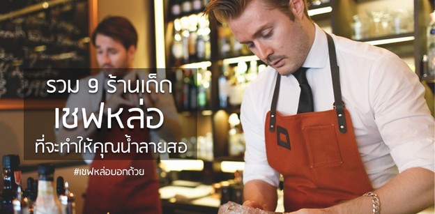 รวม 9 ร้านเด็ด เชฟหล่อที่จะทำให้คุณน้ำลายสอ