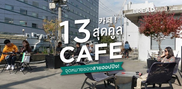 13 คาเฟ่เกาหลีสุดคูล จุดหมายปลายทางของสายฮอปปิง!