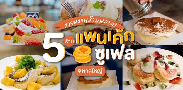 ดึ๋งดึ๋ง 5 ร้านแพนเค้กซูเฟลหาดใหญ่ สายหวานห้ามพลาด! 