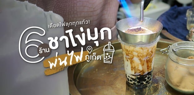 6 ร้านชาไข่มุกพ่นไฟ ภูเก็ต เดือดไฟลุกทุกแก้ว!