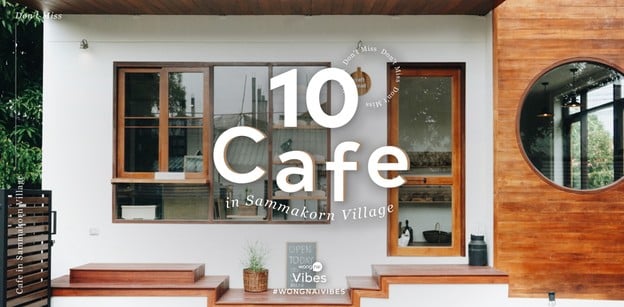 Don’t Miss 10 Cafe in Sammakorn Village ชวนคาเฟ่ฮอปปิงหมู่บ้านสัมมากร