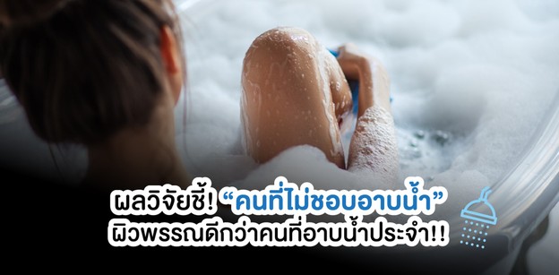 ผลวิจัยชี้! “คนที่ไม่ชอบอาบน้ำ” ผิวพรรณดีกว่าคนที่อาบน้ำประจำ!!