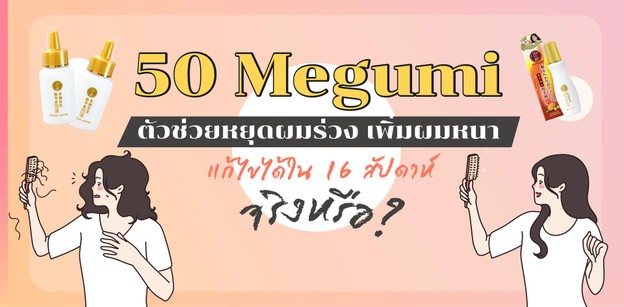 50 Megumi ตัวช่วยหยุดผมร่วง เพิ่มผมหนา แก้ไขได้ใน 16 สัปดาห์ จริงหรือ?