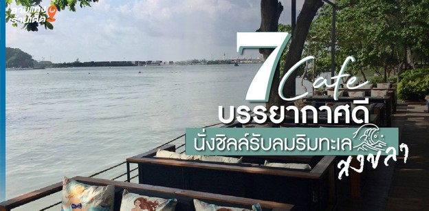 7 คาเฟ่ริมทะเลสงขลา บรรยากาศดี นั่งชิลรับลมทะเลสงขลา