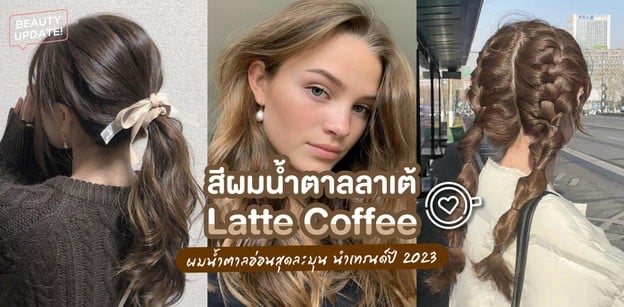 สีผมน้ำตาลลาเต้ Latte Coffee ผมน้ำตาลอ่อนสุดละมุน นำเทรนด์ปี 2023