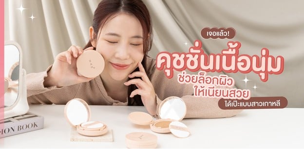 เจอแล้ว! คุชชั่นเนื้อนุ่ม ช่วยล็อกผิวให้เนียนสวย ได้เป๊ะแบบสาวเกาหลี