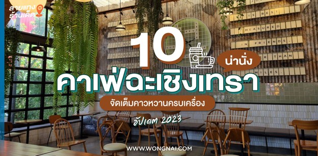 10 คาเฟ่ฉะเชิงเทราน่านั่ง จัดเต็มคาวหวานครบเครื่อง อัปเดต 2023