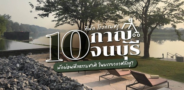 10 ที่พัก โรงแรมหรูกาญจนบุรี พักผ่อนฟีลธรรมชาติ ในบรรยากาศลักชู!