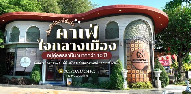 คาเฟ่ใจกลางเมือง BEYOND CAFE สาขาหนองประจักษ์ คู่อุดรธานีมากว่า 10 ปี
