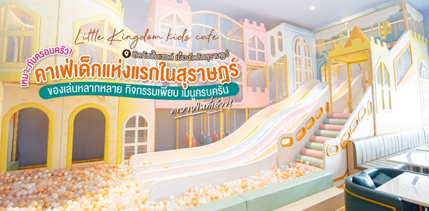 "Little Kingdom kids cafe" คาเฟ่เด็กแห่งแรกในสุราษฎร์ เหมาะกับครอบครัว