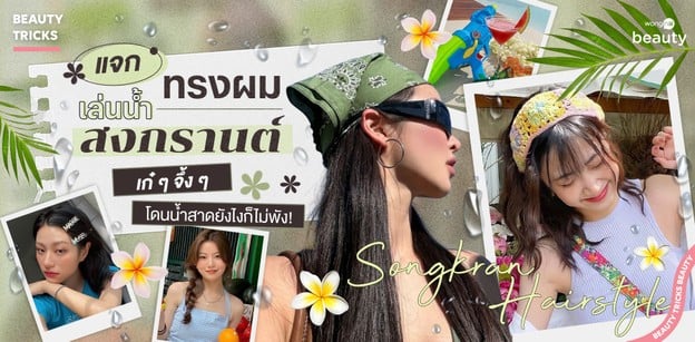แจกทรงผมเล่นน้ำสงกรานต์เก๋ ๆ จึ้ง ๆ โดนน้ำสาดยังไงก็ไม่พัง!
