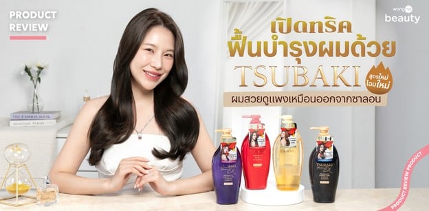 เปิดทริคฟื้นบำรุงผมด้วย TSUBAKI สูตรใหม่ ผมสวยดูแพงเหมือนออกจากซาลอน 