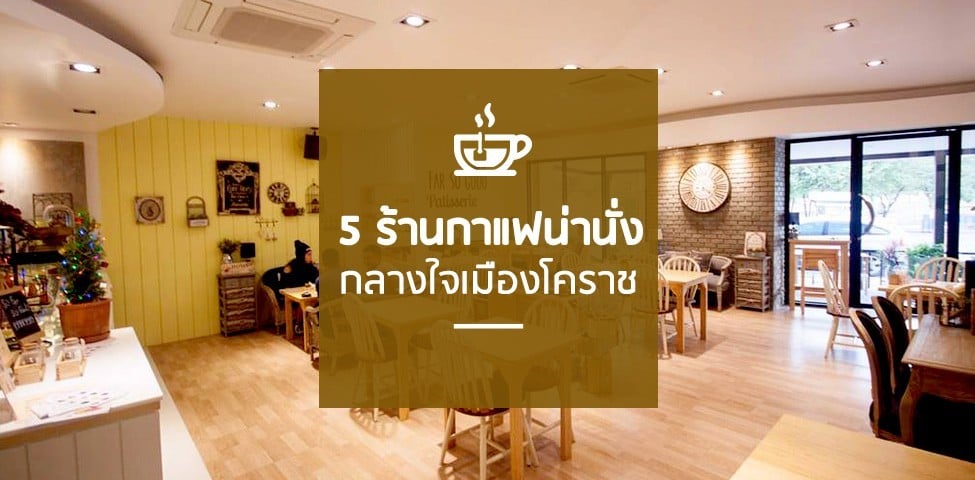 5 ร้านกาแฟน่านั่งกลางใจเมืองโคราช