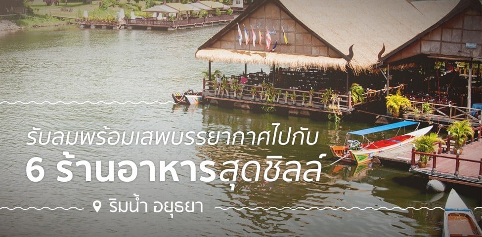 รับลมพร้อมเสพบรรยากาศ ไปกับ 6 ร้านอาหารสุดชิลล์ริมน้ำอยุธยา