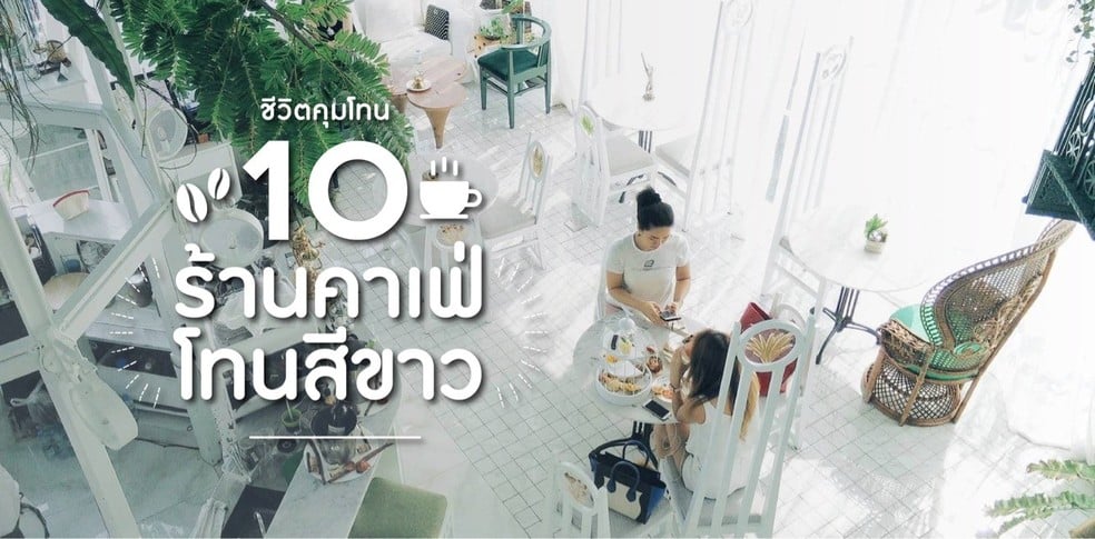 10 ร้านคาเฟ่โทนสีขาว ต้องมาถ้าอยากคุมโทน