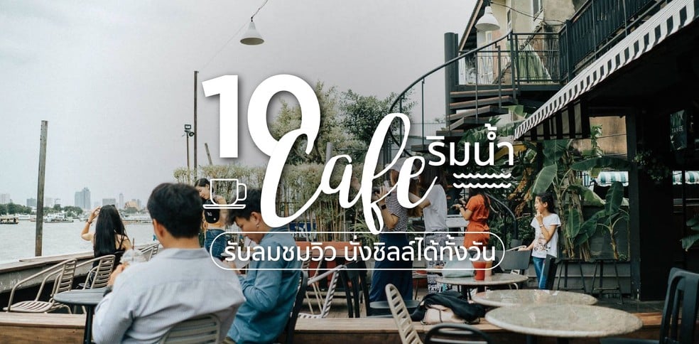 10 คาเฟ่ริมน้ำ รับลมชมวิว นั่งชิลล์ได้ทั้งวัน