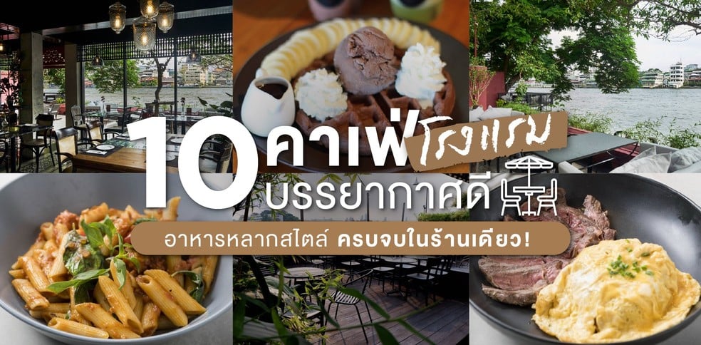 10 คาเฟ่โรงแรมบรรยากาศดี รวมตัวมาฟินกับอาหารหลากสไตล์ครบจบในร้านเดียว!