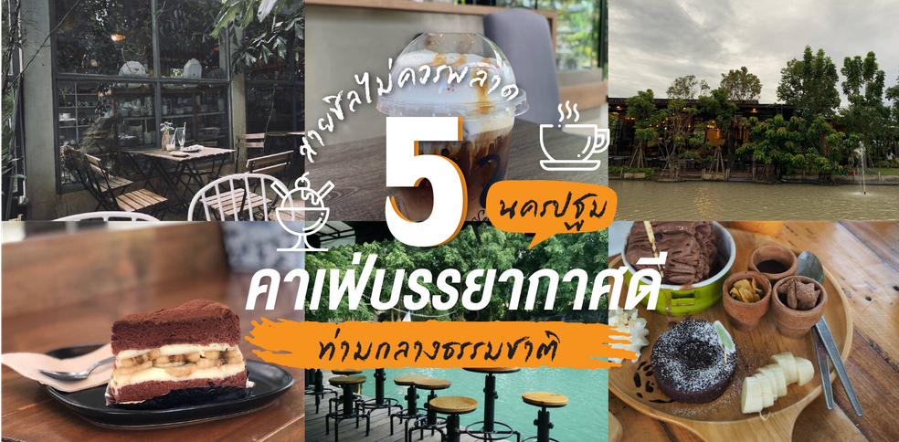 สายชิลไม่ควรพลาด กับ 5 ร้านคาเฟ่ นครปฐม บรรยากาศดี ท่ามกลางธรรมชาติ