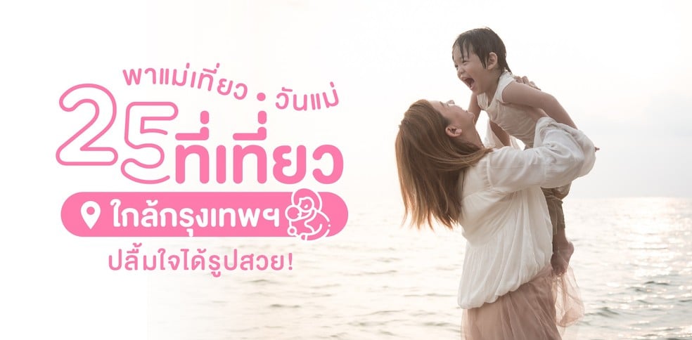 25 ที่เที่ยวใกล้กรุงเทพฯ พาแม่เที่ยววันแม่ ปลื้มใจได้รูปสวย!