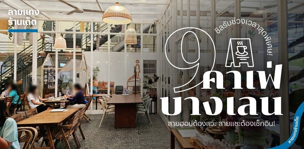 9 คาเฟ่บางเลน ชิลรับ 2025! สายฮอปต้องแวะ สายแชะต้องเช็กอิน!